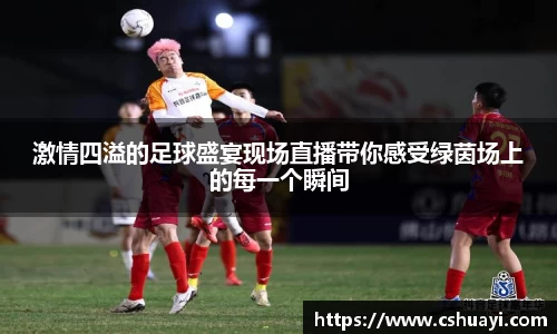 激情四溢的足球盛宴现场直播带你感受绿茵场上的每一个瞬间