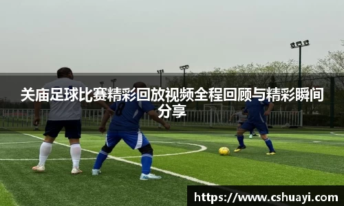 关庙足球比赛精彩回放视频全程回顾与精彩瞬间分享