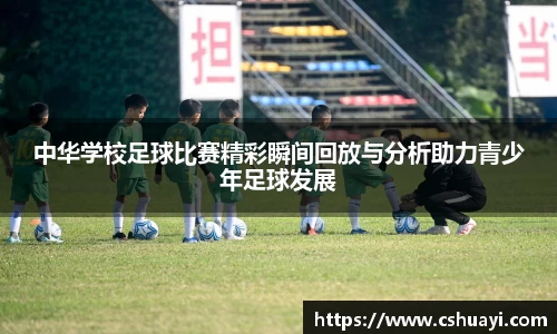 中华学校足球比赛精彩瞬间回放与分析助力青少年足球发展
