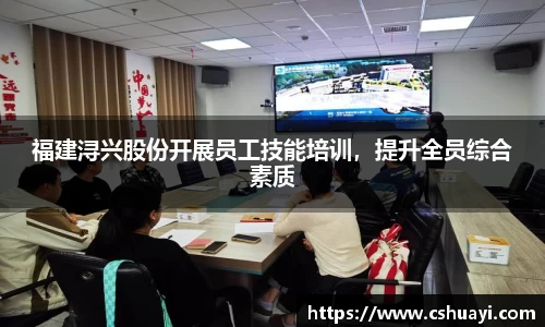 福建浔兴股份开展员工技能培训，提升全员综合素质