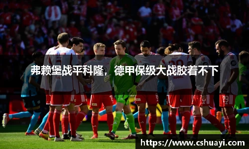 弗赖堡战平科隆，德甲保级大战胶着不下