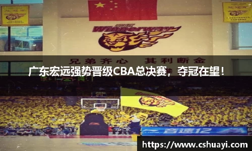 广东宏远强势晋级CBA总决赛，夺冠在望！